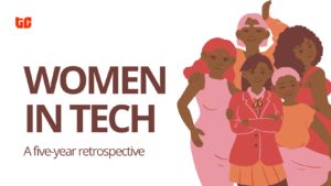 Women in tech: a five-year retrospective.