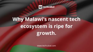Why Malawi’s nascent tech ecosystem is ripe for growth